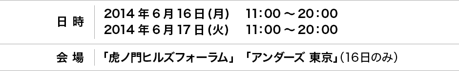 日時：2014年6月16日（月）11：00〜20：00、2014年6月17日（火）11：00〜20：00、会場：「虎ノ門ヒルズフォーラム」「アンダーズ東京」（16日のみ）